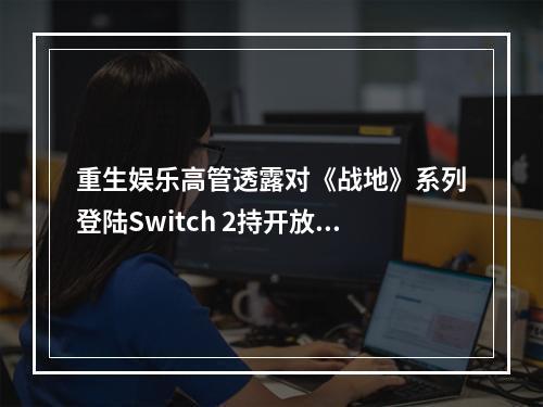 重生娱乐高管透露对《战地》系列登陆Switch 2持开放态度 或从较早作品开始