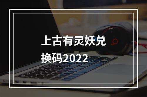 上古有灵妖兑换码2022