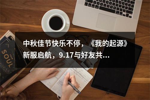 中秋佳节快乐不停，《我的起源》新服启航，9.17与好友共绘起源温馨画卷！