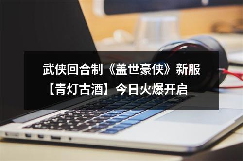 武侠回合制《盖世豪侠》新服【青灯古酒】今日火爆开启