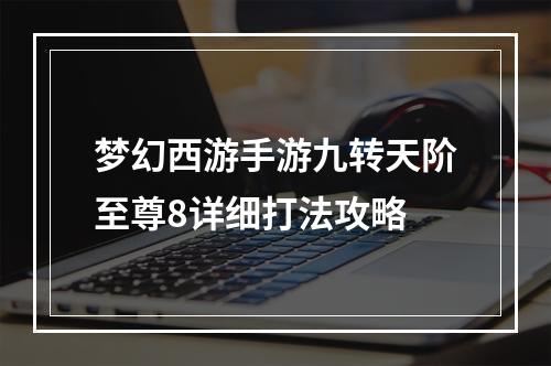 梦幻西游手游九转天阶至尊8详细打法攻略