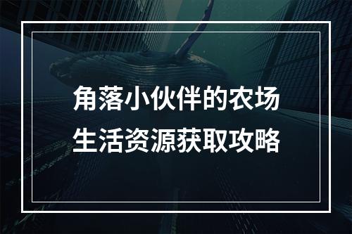 角落小伙伴的农场生活资源获取攻略