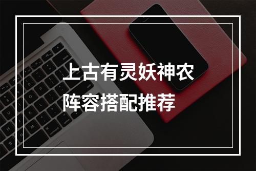 上古有灵妖神农阵容搭配推荐