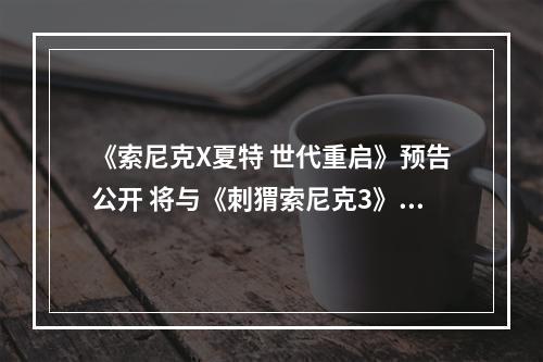 《索尼克X夏特 世代重启》预告公开 将与《刺猬索尼克3》电影进行联动。