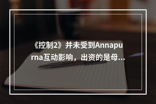 《控制2》并未受到Annapurna互动影响，出资的是母公司Annapurna影业