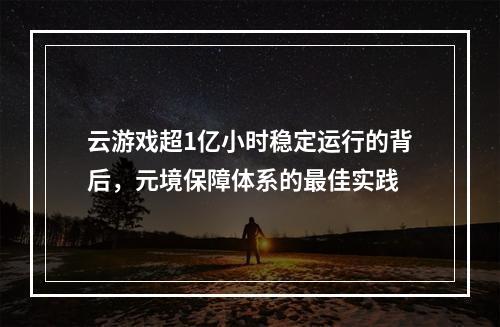 云游戏超1亿小时稳定运行的背后，元境保障体系的最佳实践