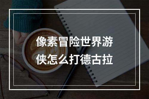 像素冒险世界游侠怎么打德古拉