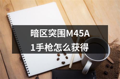 暗区突围M45A1手枪怎么获得