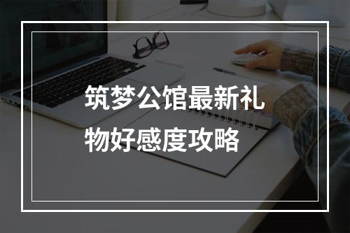 筑梦公馆最新礼物好感度攻略