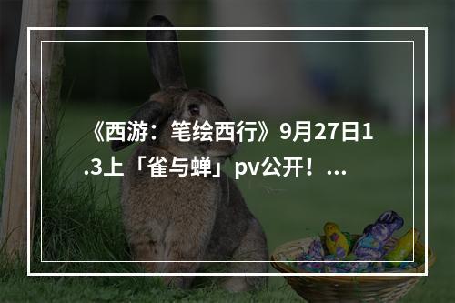 《西游：笔绘西行》9月27日1.3上「雀与蝉」pv公开！新角色惊艳亮相！