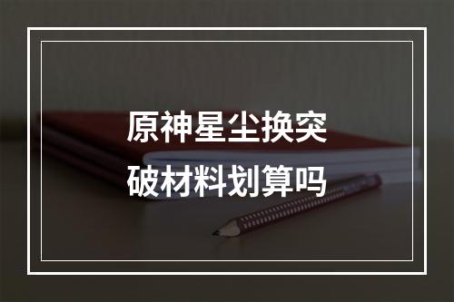 原神星尘换突破材料划算吗