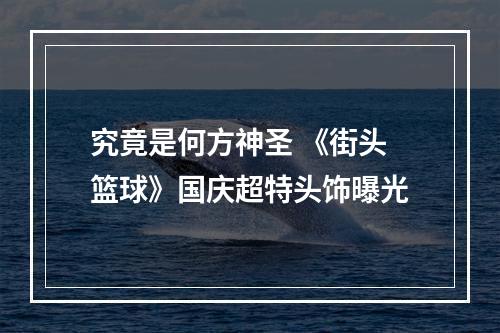 究竟是何方神圣 《街头篮球》国庆超特头饰曝光