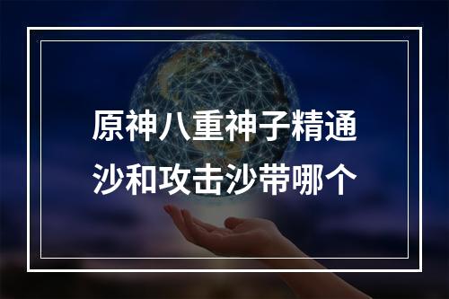 原神八重神子精通沙和攻击沙带哪个