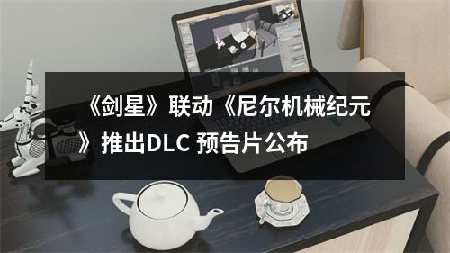 《剑星》联动《尼尔机械纪元》推出DLC 预告片公布