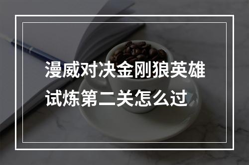 漫威对决金刚狼英雄试炼第二关怎么过