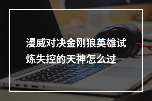 漫威对决金刚狼英雄试炼失控的天神怎么过