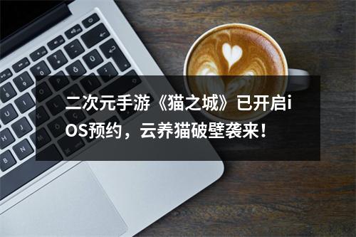 二次元手游《猫之城》已开启iOS预约，云养猫破壁袭来！