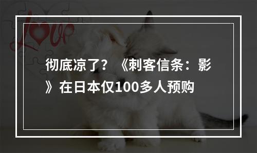 彻底凉了？《刺客信条：影》在日本仅100多人预购