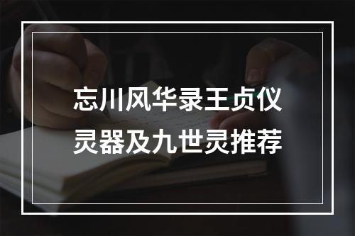 忘川风华录王贞仪灵器及九世灵推荐