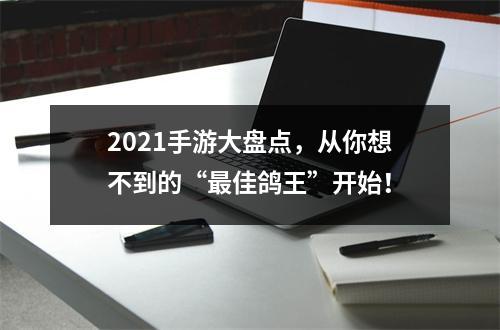 2021手游大盘点，从你想不到的“最佳鸽王”开始！