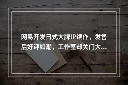 网易开发日式大牌IP续作，发售后好评如潮，工作室却关门大吉？