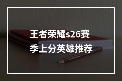 王者荣耀s26赛季上分英雄推荐