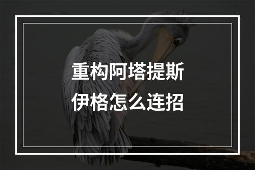 重构阿塔提斯伊格怎么连招