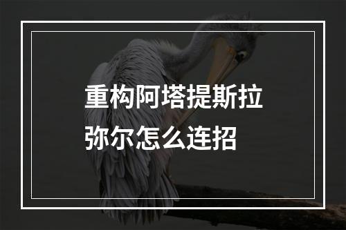 重构阿塔提斯拉弥尔怎么连招