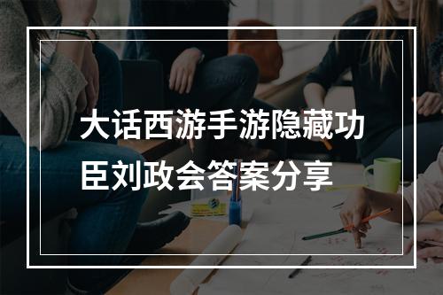 大话西游手游隐藏功臣刘政会答案分享