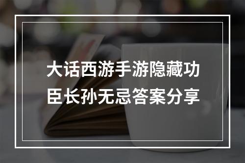 大话西游手游隐藏功臣长孙无忌答案分享