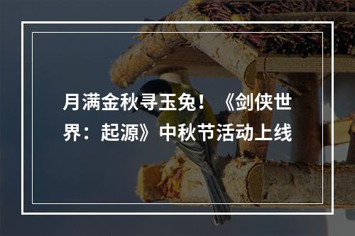 月满金秋寻玉兔！《剑侠世界：起源》中秋节活动上线