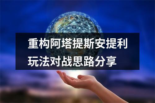 重构阿塔提斯安提利玩法对战思路分享