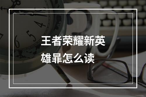 王者荣耀新英雄暃怎么读