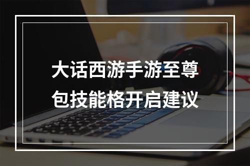 大话西游手游至尊包技能格开启建议