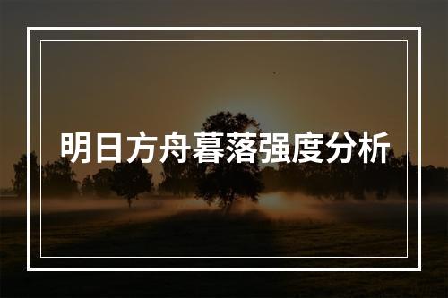 明日方舟暮落强度分析