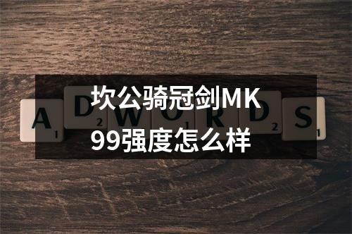 坎公骑冠剑MK99强度怎么样