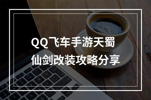 QQ飞车手游天蜀仙剑改装攻略分享