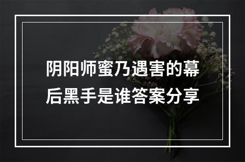 阴阳师蜜乃遇害的幕后黑手是谁答案分享