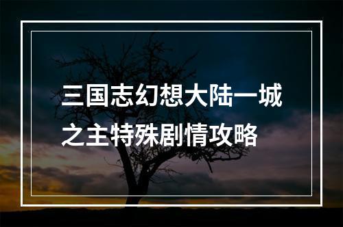 三国志幻想大陆一城之主特殊剧情攻略