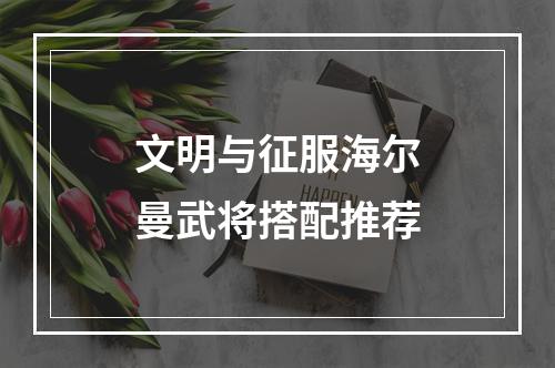 文明与征服海尔曼武将搭配推荐