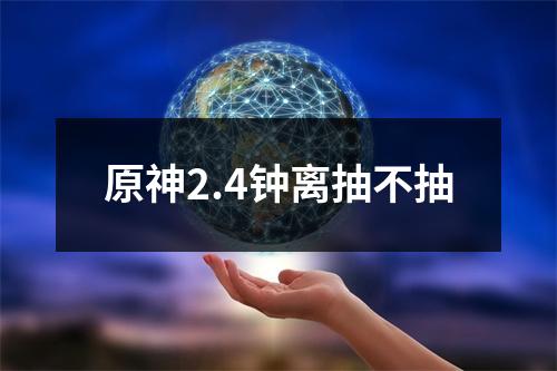 原神2.4钟离抽不抽