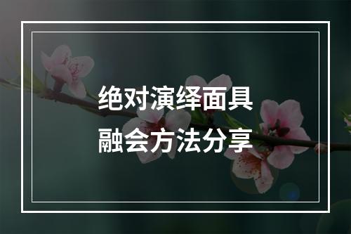 绝对演绎面具融会方法分享