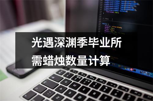 光遇深渊季毕业所需蜡烛数量计算