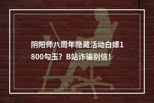 阴阳师八周年隐藏活动白嫖1800勾玉？B站诈骗别信！