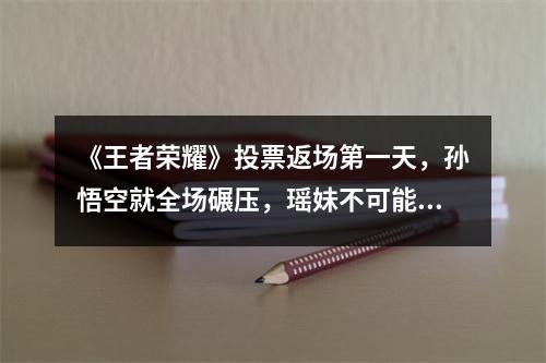 《王者荣耀》投票返场第一天，孙悟空就全场碾压，瑶妹不可能第一了