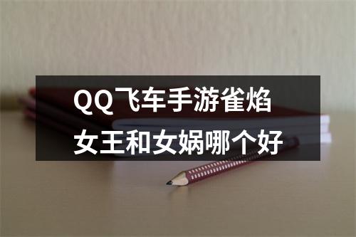 QQ飞车手游雀焰女王和女娲哪个好