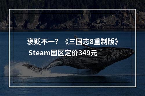 褒贬不一？《三国志8重制版》 Steam国区定价349元