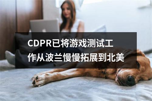 CDPR已将游戏测试工作从波兰慢慢拓展到北美