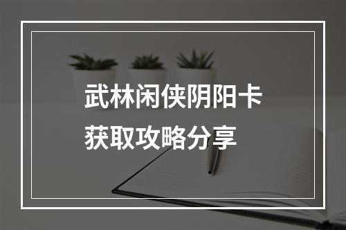 武林闲侠阴阳卡获取攻略分享