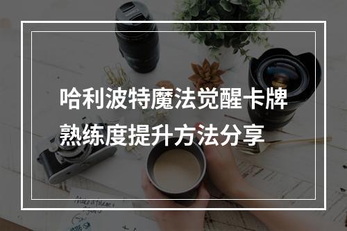 哈利波特魔法觉醒卡牌熟练度提升方法分享